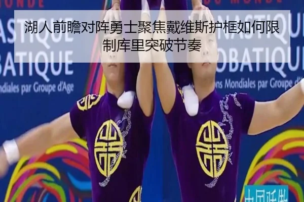 湖人前瞻对阵勇士聚焦戴维斯护框如何限制库里突破节奏
