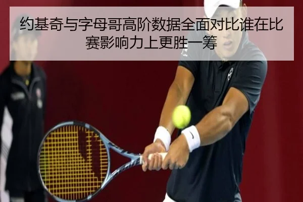 约基奇与字母哥高阶数据全面对比谁在比赛影响力上更胜一筹