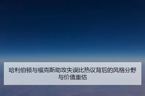 哈利伯顿与福克斯助攻失误比热议背后的风格分野与价值重估